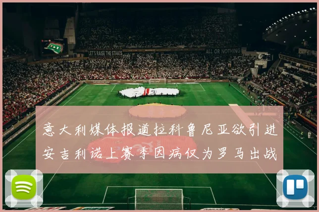 意大利媒体报道拉科鲁尼亚欲引进安吉利诺上赛季因病仅为罗马出战9场