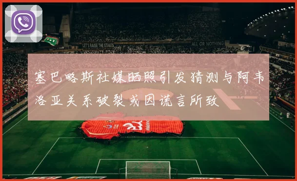 塞巴略斯社媒晒照引发猜测与阿韦洛亚关系破裂或因谎言所致