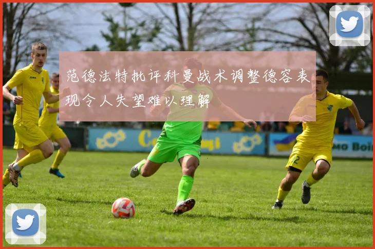 范德法特批评科曼战术调整德容表现令人失望难以理解