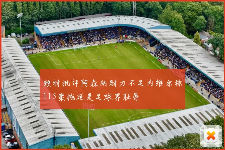 赖特批评阿森纳财力不足内维尔称115案拖延是足球界耻辱