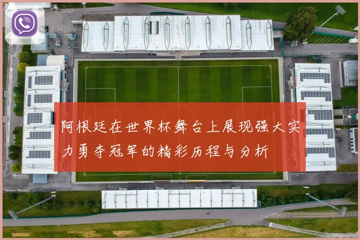 阿根廷在世界杯舞台上展现强大实力勇夺冠军的精彩历程与分析
