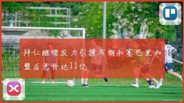 拜仁继续发力引援布朗和塞巴里加盟后总价达11亿