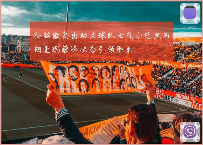 孙铭徽复出助力球队士气小巴里布朗重现巅峰状态引领胜利