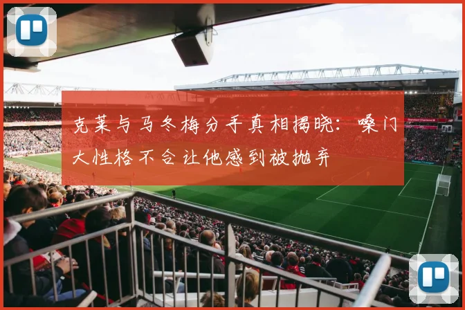 克莱与马冬梅分手真相揭晓：嗓门大性格不合让他感到被抛弃