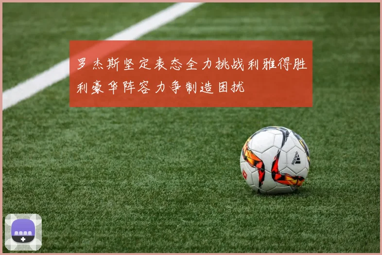 罗杰斯坚定表态全力挑战利雅得胜利豪华阵容力争制造困扰