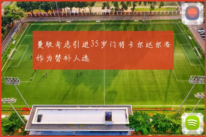 曼联考虑引进35岁门将卡尔达尔洛作为替补人选