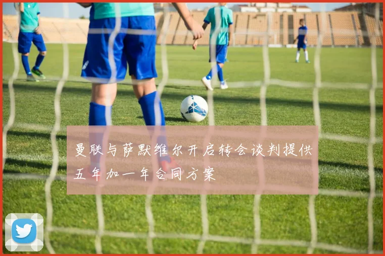 曼联与萨默维尔开启转会谈判提供五年加一年合同方案