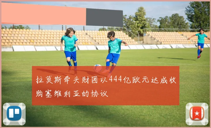 拉莫斯牵头财团以444亿欧元达成收购塞维利亚的协议