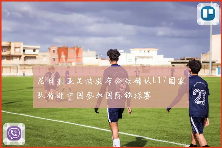 尼日利亚足协发布公告确认U17国家队将赴中国参加国际锦标赛