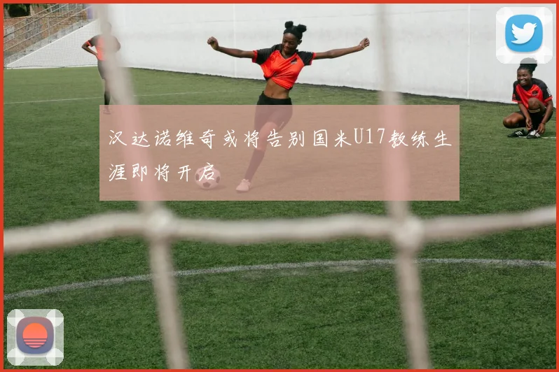 汉达诺维奇或将告别国米U17教练生涯即将开启