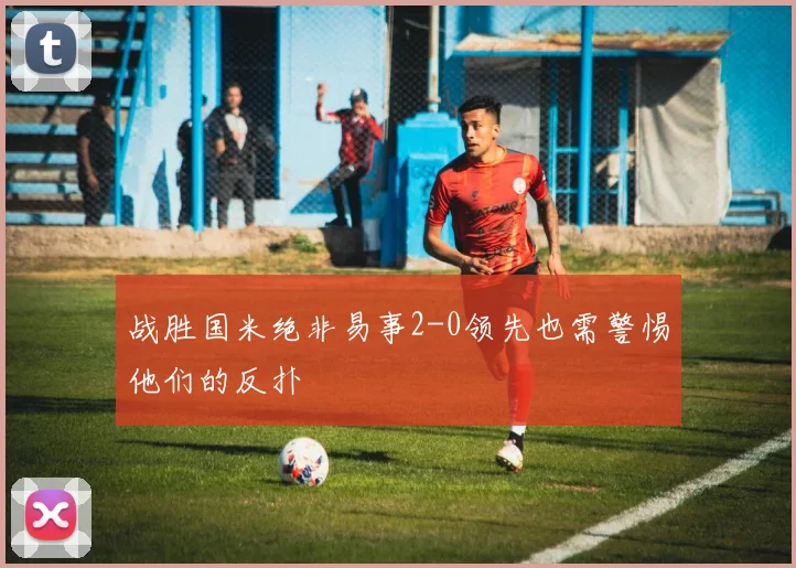 战胜国米绝非易事2-0领先也需警惕他们的反扑